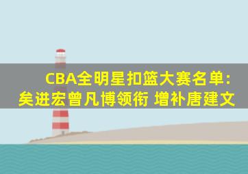 CBA全明星扣篮大赛名单:矣进宏曾凡博领衔 增补唐建文